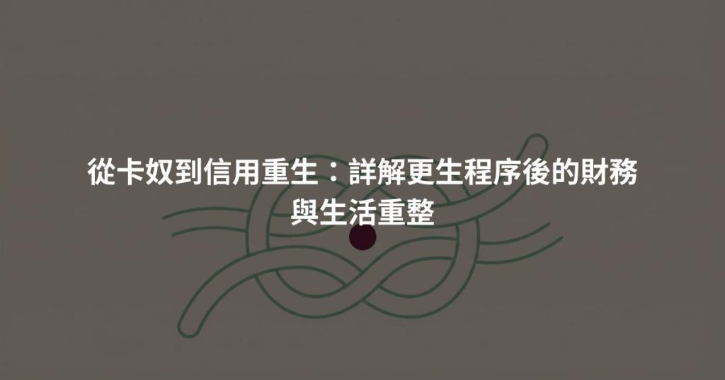 從卡奴到信用重生：詳解更生程序後的財務與生活重整