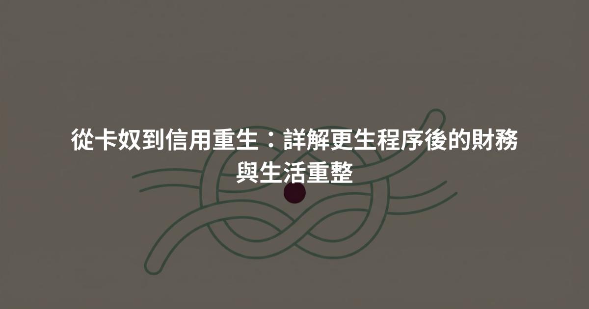 從卡奴到信用重生：詳解更生程序後的財務與生活重整